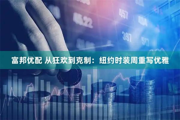 富邦优配 从狂欢到克制：纽约时装周重写优雅