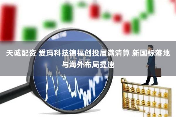 天诚配资 爱玛科技锦福创投届满清算 新国标落地与海外布局提速