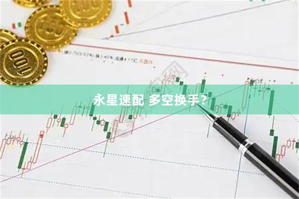 永星速配 多空换手？