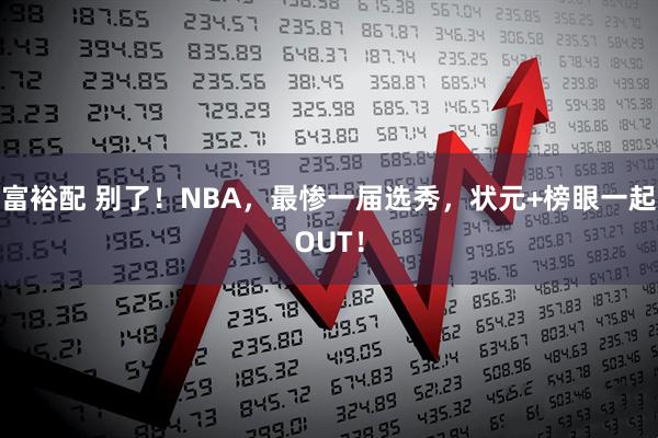 富裕配 别了！NBA，最惨一届选秀，状元+榜眼一起OUT！